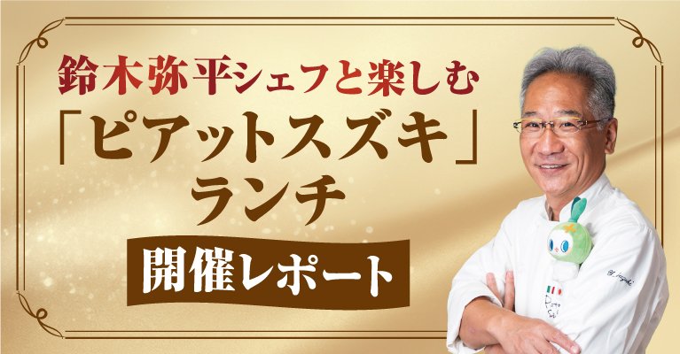 「鈴木弥平シェフと楽しむ 『ピアットスズキ』ランチ」開催レポート！